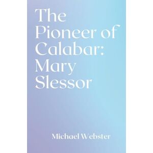 Webster, Michael The Pioneer of Calabar: Mary Slessor Webster, Michael The Pioneer of Calabar: Mary Slessor