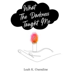 Oxendine, Leah K. What The Darkness Taught Me: a healing journey expressed through musings and poetry about trauma, recovery, and pain Oxendine, Leah K. What The Darkness Taught Me: a healing journey expressed through musings and poetry about trauma, recovery, and pain