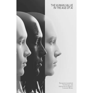 Maia, Emanuel The Human Value in the Age of AI: Navigating Leadership, Technology, and Innovation in a Rapidly Changing World Maia, Emanuel The Human Value in the Age of AI: Navigating Leadership, Technology, and Innovation in a Rapidly Changing World