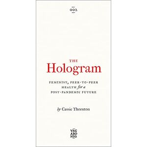 Cassie Thornton The Hologram: Feminist, Peer-to-Peer Health for a Post-Pandemic Future (Vagabonds) Cassie Thornton The Hologram: Feminist, Peer-to-Peer Health for a Post-Pandemic Future (Vagabonds)