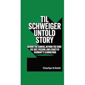R.Noth, Charles TIL SCHWEIGER UNTOLD STORY: Behind the Camera, Beyond the Fame: The Grit, Passion, and Legacy of Germany's Leading Man R.Noth, Charles TIL SCHWEIGER UNTOLD STORY: Behind the Camera, Beyond the Fame: The Grit, Passion, and Legacy of Germany's Leading Man