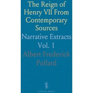 Albert Frederick, Pollard The Reign of Henry VII From Contemporary Sources: Narrative Extracts Albert Frederick, Pollard The Reign of Henry VII From Contemporary Sources: Narrative Extracts