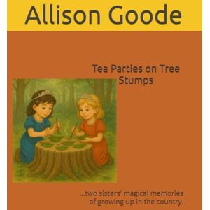 Goode, Alli Allison S Tea Parties on Tree Stumps: ...two sisters' magical memories of growing up in the country. Goode, Alli Allison S Tea Parties on Tree Stumps: ...two sisters' magical memories of growing up in the country.