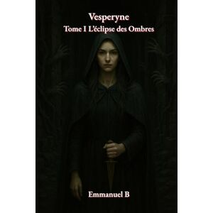 B, Emmanuel VESPERYNE: Tome I L’éclipse des Ombres B, Emmanuel VESPERYNE: Tome I L’éclipse des Ombres