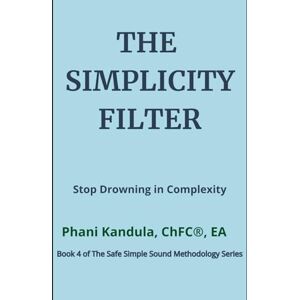 Kandula, Phani The Simplicity Filter: Stop Drowning in Complexity (The Safe Simple Sound Methodology Series) Kandula, Phani The Simplicity Filter: Stop Drowning in Complexity (The Safe Simple Sound Methodology Series)
