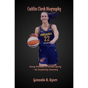 B. Kyser, Gonzalo Caitlin Clark Biography: Hoop Dreams to WNBA Glory – An Inspiring Journey B. Kyser, Gonzalo Caitlin Clark Biography: Hoop Dreams to WNBA Glory – An Inspiring Journey