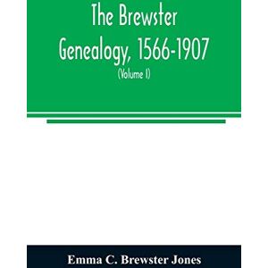 C Brewster Jones, Emma The Brewster genealogy, 1566-1907; a record of the descendants of William Brewster of the "Mayflower." ruling elder of the Pilgrim church which founded Plymouth colony in 1620 (Volume I) C Brewster Jones, Emma The Brewster genealogy, 1566-1907; a record of the descendants of William Brewster of the "Mayflower." ruling elder of the Pilgrim church which founded Plymouth colony in 1620 (Volume I)