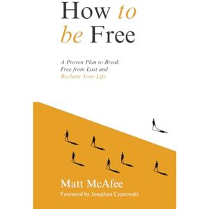 McAfee, Matt How To Be Free: A Proven Plan to Break Free from Lust and Reclaim Your Life McAfee, Matt How To Be Free: A Proven Plan to Break Free from Lust and Reclaim Your Life