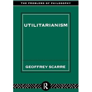 Scarre, Geoffrey Utilitarianism (Problems of Philosophy) Scarre, Geoffrey Utilitarianism (Problems of Philosophy)