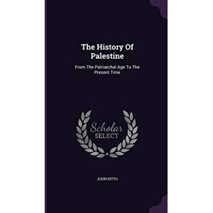 Kitto, John The History Of Palestine: From The Patriarchal Age To The Present Time Kitto, John The History Of Palestine: From The Patriarchal Age To The Present Time