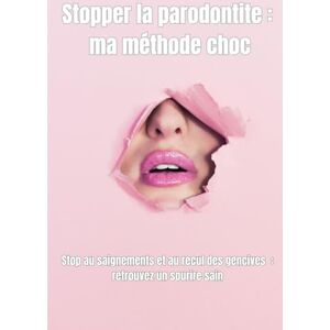 Guide anti-parodontite Stopper la parodontite : ma méthode choc: Stop au saignements et au recul des gencives : retrouvez un sourire sain Guide anti-parodontite Stopper la parodontite : ma méthode choc: Stop au saignements et au recul des gencives : retrouvez un sourire sain