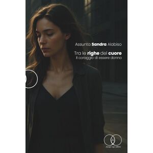 ALABISO, ASSUNTA SANDRA Tra le righe del cuore: Il coraggio di essere donna ALABISO, ASSUNTA SANDRA Tra le righe del cuore: Il coraggio di essere donna