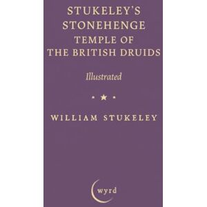 Stukeley, William Stukeley's Stonehenge Temple of the British Druids: Illustrated Stukeley, William Stukeley's Stonehenge Temple of the British Druids: Illustrated
