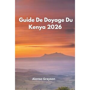 Grayson, Alonso GUIDE DE VOYAGE DU KENYA 2026: Un Voyage Au Cœur Sauvage De L'afrique Grayson, Alonso GUIDE DE VOYAGE DU KENYA 2026: Un Voyage Au Cœur Sauvage De L'afrique