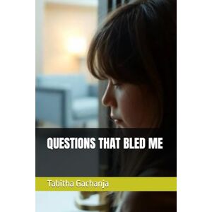 Gachanja, Ms Tabitha QUESTIONS THAT BLED ME Gachanja, Ms Tabitha QUESTIONS THAT BLED ME