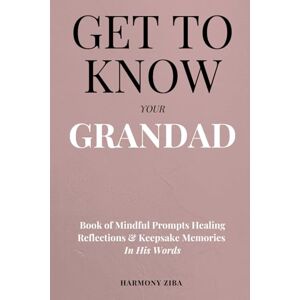 Ziba, Harmony Get To Know Your Grandad: Book of Mindful Prompts Healing Reflections and Keepsake Memories in His Words Ziba, Harmony Get To Know Your Grandad: Book of Mindful Prompts Healing Reflections and Keepsake Memories in His Words