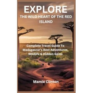 Clinton, Mamie EXPLORE THE WILD HEART OF THE RED ISLAND: Complete Travel Guide To Madagascar’s Best Adventures, Wildlife & Hidden Gems Clinton, Mamie EXPLORE THE WILD HEART OF THE RED ISLAND: Complete Travel Guide To Madagascar’s Best Adventures, Wildlife & Hidden Gems