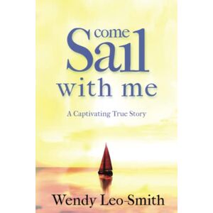Leo-Smith, Ms Wendy Come Sail With Me: A must read for aspiring sailors and escapists looking for an informative and action packed true adventure Leo-Smith, Ms Wendy Come Sail With Me: A must read for aspiring sailors and escapists looking for an informative and action packed true adventure