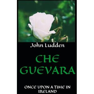Ludden, John CHE GUEVARA: ONCE UPON A TIME IN IRELAND: 5 (12500 short story series (from script to book)) Ludden, John CHE GUEVARA: ONCE UPON A TIME IN IRELAND: 5 (12500 short story series (from script to book))