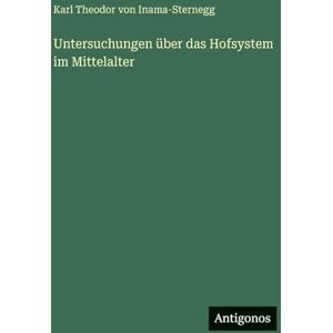 Inama-Sternegg, Karl Theodor Von Untersuchungen über das Hofsystem im Mittelalter Inama-Sternegg, Karl Theodor Von Untersuchungen über das Hofsystem im Mittelalter