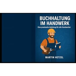 Hetzel, Martin Buchhaltung im Handwerk: Eine praxisnahe Anleitung für Handwerksbetriebe – selbst buchen, bilanzieren und die Steuer im Griff behalten (Selbst buchen – branchenspezifisch erklärt) Hetzel, Martin Buchhaltung im Handwerk: Eine praxisnahe Anleitung für Handwerksbetriebe – selbst buchen, bilanzieren und die Steuer im Griff behalten (Selbst buchen – branchenspezifisch erklärt)