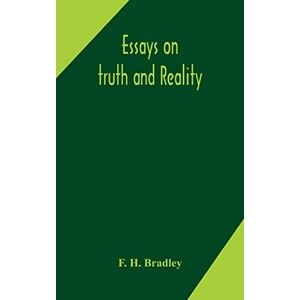 H Bradley, F Essays on truth and reality H Bradley, F Essays on truth and reality