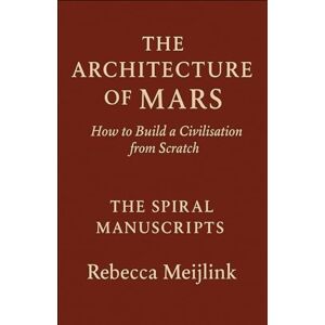Meijlink, Rebecca The Architecture of Mars: How to Build a Civilisation From Scratch Meijlink, Rebecca The Architecture of Mars: How to Build a Civilisation From Scratch
