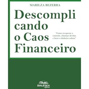 Bezerra, Marilza Descomplicando o Caos Financeiro: "Como recuperar o controle, eliminar dívidas e fazer o dinheiro sobrar Bezerra, Marilza Descomplicando o Caos Financeiro: "Como recuperar o controle, eliminar dívidas e fazer o dinheiro sobrar