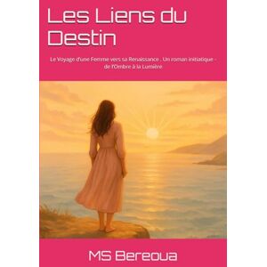 Bereoua, MS Les Liens du Destins: Le Voyage d’une Femme vers sa Renaissance . Un roman initiatique de l’Ombre à la Lumière Bereoua, MS Les Liens du Destins: Le Voyage d’une Femme vers sa Renaissance . Un roman initiatique de l’Ombre à la Lumière
