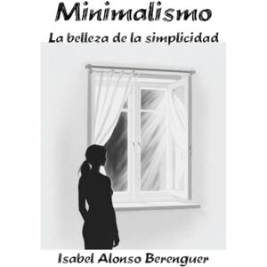 Alonso Berenguer, Isabel Minimalismo: La belleza de la simplicidad Alonso Berenguer, Isabel Minimalismo: La belleza de la simplicidad