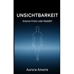 Amoris, Aurora Unsichtbarkeit: Science-Fiction oder Realität? (Wissenschaftliche Vorstellungskraft und Erfindungen) Amoris, Aurora Unsichtbarkeit: Science-Fiction oder Realität? (Wissenschaftliche Vorstellungskraft und Erfindungen)