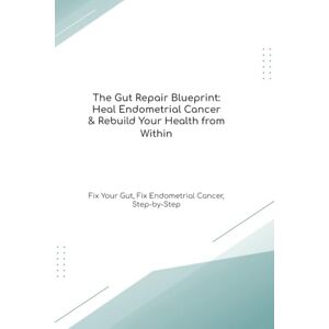 Cooke Ph.D, Mr Richard The Gut Repair Blueprint: Heal Endometrial Cancer & Rebuild Your Health from Within Fix Your Gut, Fix Endometrial Cancer, Step-by-Step (The Gut Healing Blueprint) Cooke Ph.D, Mr Richard The Gut Repair Blueprint: Heal Endometrial Cancer & Rebuild Your Health from Within Fix Your Gut, Fix Endometrial Cancer, Step-by-Step (The Gut Healing Blueprint)