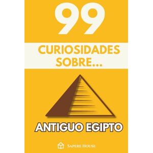 Sapere House, Colección 99 Curiosidades sobre Antiguo Egipto: Descubre los hechos, datos y secretos más sorprendentes sobre la civilización que transformó el desierto en historia eterna Sapere House, Colección 99 Curiosidades sobre Antiguo Egipto: Descubre los hechos, datos y secretos más sorprendentes sobre la civilización que transformó el desierto en historia eterna