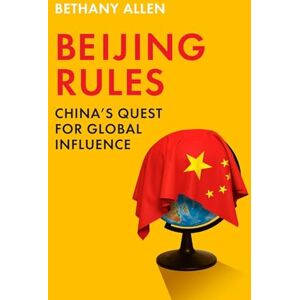 Allen, Bethany Beijing Rules: China's Quest for Global Influence Allen, Bethany Beijing Rules: China's Quest for Global Influence