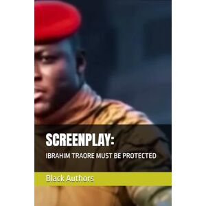 Authors, Black SCREENPLAY:: IBRAHIM TRAORE MUST BE PROTECTED Authors, Black SCREENPLAY:: IBRAHIM TRAORE MUST BE PROTECTED
