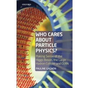 Gagnon, Pauline Who Cares about Particle Physics?: Making Sense of the Higgs Boson, the Large Hadron Collider and CERN Gagnon, Pauline Who Cares about Particle Physics?: Making Sense of the Higgs Boson, the Large Hadron Collider and CERN