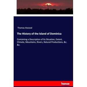 Atwood, Thomas Atwood The History of the Island of Dominica: Containing a Description of Its Situation, Extent, Climate, Mountains, Rivers, Natural Productions, &c. &c. Atwood, Thomas Atwood The History of the Island of Dominica: Containing a Description of Its Situation, Extent, Climate, Mountains, Rivers, Natural Productions, &c. &c.
