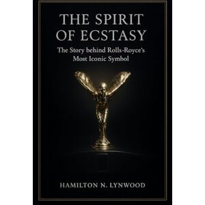 LYNWOOD, HAMILTON N. THE SPIRIT OF ECSTASY: The Story behind Rolls-Royce’s Most Iconic Symbol: A Definitive History, Meaning, and Enduring Symbolism of Rolls-Royce’s Iconic Emblem LYNWOOD, HAMILTON N. THE SPIRIT OF ECSTASY: The Story behind Rolls-Royce’s Most Iconic Symbol: A Definitive History, Meaning, and Enduring Symbolism of Rolls-Royce’s Iconic Emblem