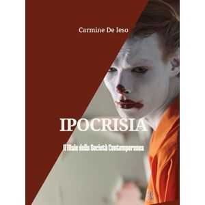 De Ieso, Carmine IPOCRISIA. IL MALE DELLA SOCIETA’ CONTEMPORANEA: Un libro che ti aiuterà a rivelare la verità del perché’ questo mondo è divenuto malvagio De Ieso, Carmine IPOCRISIA. IL MALE DELLA SOCIETA’ CONTEMPORANEA: Un libro che ti aiuterà a rivelare la verità del perché’ questo mondo è divenuto malvagio