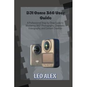 Alex, Leo DJI Osmo 360 User Guide: A Professional Step-by-Step Guide to Mastering 360° Photography, Cinematic Videography, and Content Creation Alex, Leo DJI Osmo 360 User Guide: A Professional Step-by-Step Guide to Mastering 360° Photography, Cinematic Videography, and Content Creation