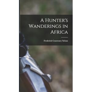 Selous, Frederick Courteney A Hunter's Wanderings in Africa Selous, Frederick Courteney A Hunter's Wanderings in Africa