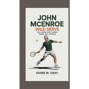 W. Gray, Diane JOHN McENROE: WILD SERVE: THE LEGEND WHO TURNED TENNIS INTO THEATER W. Gray, Diane JOHN McENROE: WILD SERVE: THE LEGEND WHO TURNED TENNIS INTO THEATER