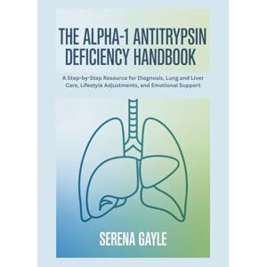 GAYLE, SERENA THE ALPHA-1 ANTITRYPSIN DEFICIENCY HANDBOOK: A Step-by-Step Resource for Diagnosis, Lung and Liver Care, Lifestyle Adjustments, and Emotional Support GAYLE, SERENA THE ALPHA-1 ANTITRYPSIN DEFICIENCY HANDBOOK: A Step-by-Step Resource for Diagnosis, Lung and Liver Care, Lifestyle Adjustments, and Emotional Support