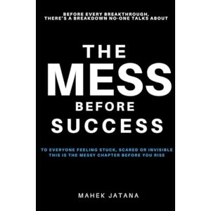 Jatana, Mahek The Mess Before Success: Before Every Breakthrough, THERE’S A BREAKDOWN NOONE TALKS ABOUT Jatana, Mahek The Mess Before Success: Before Every Breakthrough, THERE’S A BREAKDOWN NOONE TALKS ABOUT