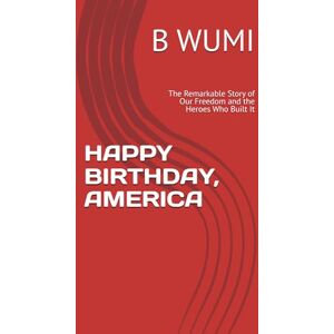 WUMI, B HAPPY BIRTHDAY, AMERICA: The Remarkable Story of Our Freedom and the Heroes Who Built It WUMI, B HAPPY BIRTHDAY, AMERICA: The Remarkable Story of Our Freedom and the Heroes Who Built It