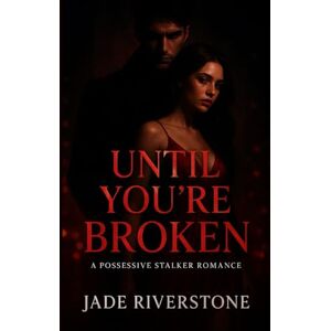 Riverstone, Jade Until You're Broken: A Possessive Stalker Romance Riverstone, Jade Until You're Broken: A Possessive Stalker Romance