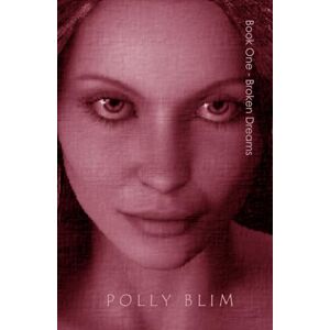 Blim, Polly Book One Broken Dreams: My Complete Collection of SHORT STORIES Blim, Polly Book One Broken Dreams: My Complete Collection of SHORT STORIES