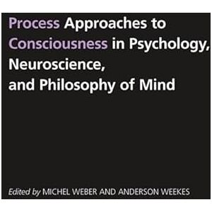 Process Approaches to Consciousness in Psychology, Neuroscience, and Philosophy (SUNY series in Philosophy) Process Approaches to Consciousness in Psychology, Neuroscience, and Philosophy (SUNY series in Philosophy)