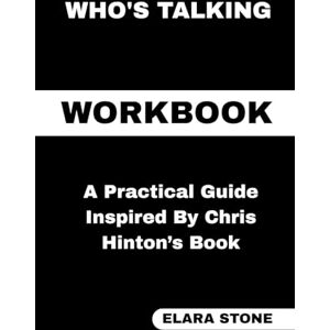 STONE, ELARA Who's Talking Workbook: A Practical Guide Inspired By Chris Hinton’s Book STONE, ELARA Who's Talking Workbook: A Practical Guide Inspired By Chris Hinton’s Book