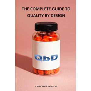 Wilkinson, Anthony The Complete Guide to Quality by Design (QbD) Wilkinson, Anthony The Complete Guide to Quality by Design (QbD)